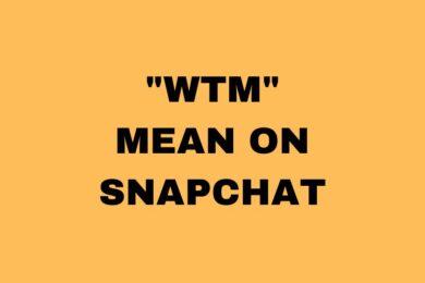 What Does WTM Mean On Snapchat