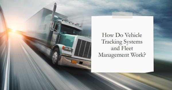 Vehicle Tracking Systems and Fleet Management Work